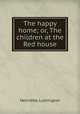 The happy home; or, The children at the Red house, Henrietta Lushington 