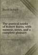 The poetical works of Robert Burns, with memoir, notes, and a complete glossary, Burns Robert 