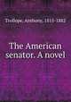The American senator. A novel, Trollope, Anthony, 1815-1882 