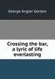 Crossing the bar, a lyric of life everlasting, Gordon, George A. 