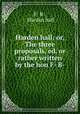 Harden hall; or, The three proposals, ed. or rather written by the hon F- B-, F- B-, Harden hall 
