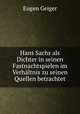 Hans Sachs als Dichter in seinen Fastnachtspielen im Verhaltnis zu seinen Quellen betrachtet, Eugen Geiger 