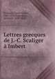 Lettres grecques de J.-C. Scaliger a Imbert, Scaligero, Giulio Cesare, 1484-1558,Dezeimeris, Reinhold, 1835-1913 