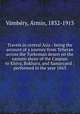Travels in central Asia : being the account of a journey from Teheran across the Turkoman desert on the eastern shore of the Caspian to Khiva, Bokhara, and Samarcand ; performed in the year 1863, A?rmin Va?mbe?ry 