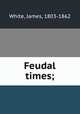 Feudal times;, White, James, 1803-1862 