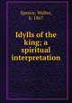 Idylls of the king; a spiritual interpretation, Spence, Walter, b. 1867 
