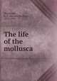 The life of the mollusca, Woodward, B. B. (Bernard Barham), 1853-1930 