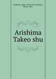 Arishima Takeo shu, Arishima, Takeo, 1878-1923,Arishima, Ikuma, 1882- 