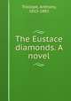 The Eustace diamonds. A novel, Trollope, Anthony, 1815-1882 