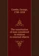 The constitution of man considered in relation to external objects., Combe, George, 1788-1858 