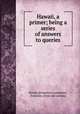 Hawaii, a primer; being a series of answers to queries, Hawaii promotion committee, Honolulu. [from old catalog] 
