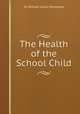 The Health of the School Child, Sir William Leslie Mackenzie 