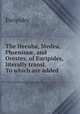 The Hecuba, Medea, Ph?niss?, and Orestes, of Euripides, literally transl. To which are added ., Euripides 