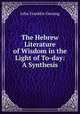 The Hebrew Literature of Wisdom in the Light of To-day: A Synthesis, Genung John Franklin 