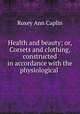Health and beauty; or, Corsets and clothing, constructed in accordance with the physiological ., Roxey Ann Caplin 