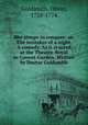 She stoops to conquer: or, The mistakes of a night. A comedy. As it is acted at the Theatre-Royal in Covent-Garden. Written by Doctor Goldsmith, Goldsmith, Oliver, 1728-1774 