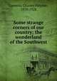 Some strange corners of our country; the wonderland of the Southwest, Lummis, Charles Fletcher, 1859-1928 