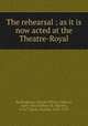 The rehearsal : as it is now acted at the Theatre-Royal, Buckingham, George Villiers, Duke of, 1628-1687,Clifford, M. (Martin), d.1677,Sprat, Thomas, 1635-1713 