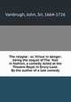 The relapse : or, Virtue in danger: being the sequel of The fool in fashion, a comedy. Acted at the Theatre-Royal in Drury-Lane. By the author of a late comedy, Vanbrugh, John, Sir, 1664-1726 