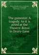 The gamester. A tragedy. As it is acted at the Theatre-Royal in Drury-Lane, Moore, Edward, 1712-1757,Garrick, David, 1717-1779,Kemble, John Philip, 1757-1823 
