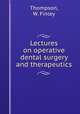 Lectures on operative dental surgery and therapeutics, Thompson, W. Finley 