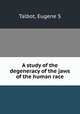 A study of the degeneracy of the jaws of the human race, Eugene S. Talbot 