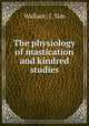 The physiology of mastication and kindred studies, Wallace, J. Sim 