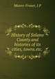 History of Solano County.and histories of its cities, towns.etc., J.P. Munro-Fraser 