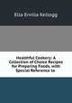 Healthful Cookery: A Collection of Choice Recipes for Preparing Foods, with Special Reference to ., Ella Ervilla Kellogg 