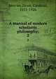 A manual of modern scholastic philosophy;. 2, Mercier, Desie, Cardinal, 1851-1926 