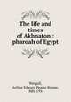 The life and times of Akhnaton : pharoah of Egypt, Weigall, Arthur Edward Pearse Brome, 1880-1934 