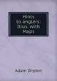 Hints to anglers: Illus. with Maps, Adam Dryden 