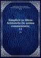Simplicii in libros Aristotelis De anima commentaria;. 11, Simplicius, of Cilicia,Hayduck, Michael,Akademie der wissenschaften, Berlin 