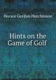 Hints on the Game of Golf ., Horace Gordon Hutchinson 