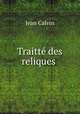 Traitte des reliques ., Calvin Jean 