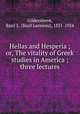 Hellas and Hesperia ; or, The vitality of Greek studies in America ; three lectures, Gildersleeve, Basil L. (Basil Lanneau), 1831-1924 