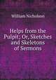 Helps from the Pulpit; Or, Sketches and Skeletons of Sermons, William Nicholson 