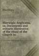 Hierwigia Anglicana, or, Documents and extracts illustrative of the ritual of the Church in ., Hierurgia 