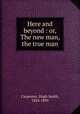 Here and beyond : or, The new man, the true man, Carpenter, Hugh Smith, 1824-1899 