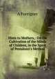 Hints to Mothers,: On the Cultivation of the Minds of Children, in the Spirit of Pestalozzi