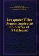 Les quatre filles Aymon; operette en 3 actes et 5 tableaux, Lacome, P. (Paul), 1838-1920,Fonteny, A. lbt,Liorat, Armand, 1837-1898. lbt 