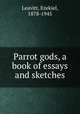 Parrot gods, a book of essays and sketches, Leavitt, Ezekiel, 1878-1945 