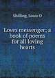 Loves messenger; a book of poems for all loving hearts, Louis O. Shilling 