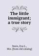 The little immigrant; a true story, Stern, Eva L., Mrs. [from old catalog] 