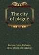 The city of plague, Barlow, John Richard, 1846- [from old catalog] 