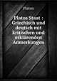 Platos Staat : Griechisch und deutsch mit kritischen und erklrenden Anmerkungen, Plato 