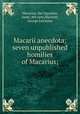 Macarii anecdota; seven unpublished homilies of Macarius;, Macarius, the Egyptian, Saint, 4th cent,Marriott, George Leicester 