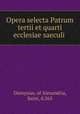 Opera selecta Patrum tertii et quarti ecclesiae saeculi ., Dionysius, of Alexandria, Saint, d.265 
