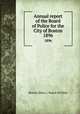 Annual report of the Board of Police for the City of Boston. 1896, Boston (Mass.). Board of Police 