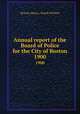 Annual report of the Board of Police for the City of Boston. 1900, Boston (Mass.). Board of Police 